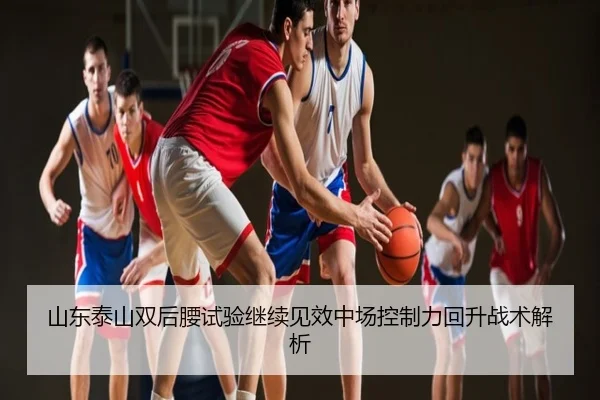 山东泰山双后腰试验继续见效中场控制力回升战术解析